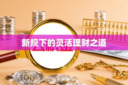 同安新规下的灵活理财之道