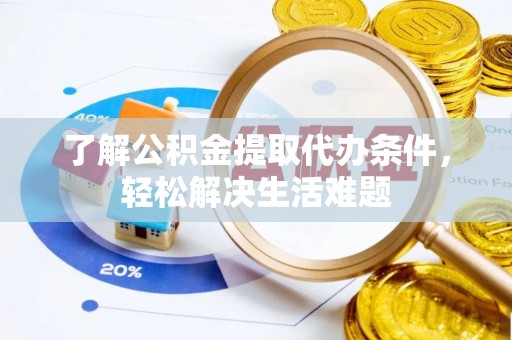 同安了解公积金提取代办条件，轻松解决生活难题