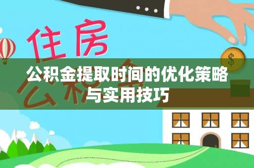 同安公积金提取时间的优化策略与实用技巧