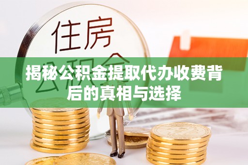 同安揭秘公积金提取代办收费背后的真相与选择