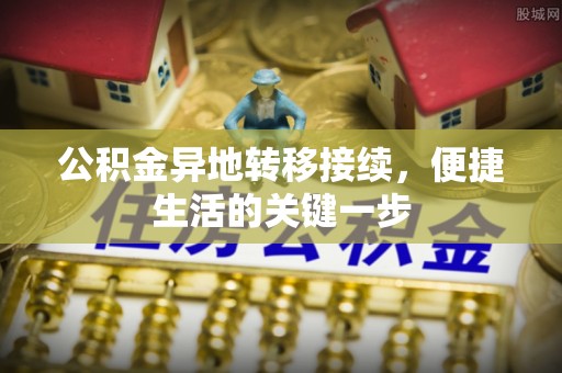 同安公积金异地转移接续，便捷生活的关键一步