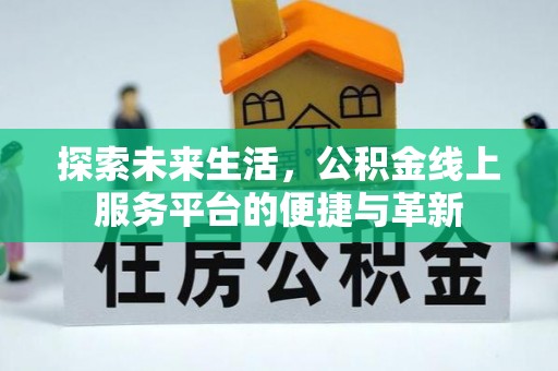 同安探索未来生活，公积金线上服务平台的便捷与革新
