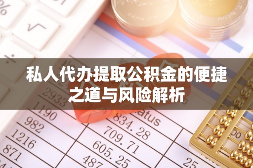 同安私人代办提取公积金的便捷之道与风险解析