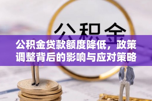 同安公积金贷款额度降低，政策调整背后的影响与应对策略