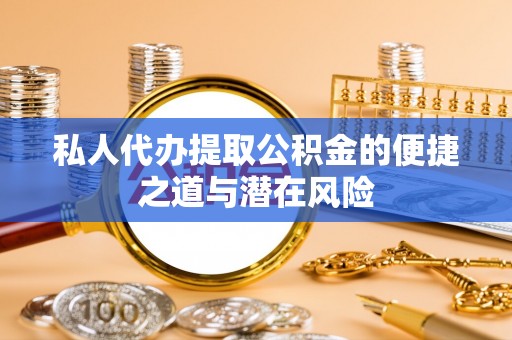 同安私人代办提取公积金的便捷之道与潜在风险
