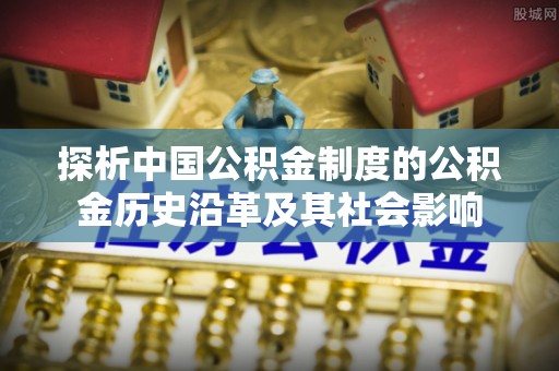 同安探析中国公积金制度的公积金历史沿革及其社会影响