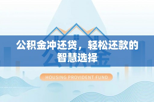 同安公积金冲还贷，轻松还款的智慧选择