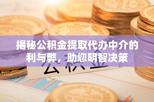 同安揭秘公积金提取代办中介的利与弊，助您明智决策