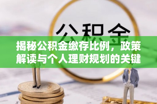 同安揭秘公积金缴存比例，政策解读与个人理财规划的关键