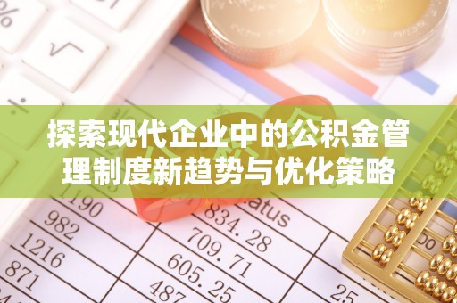 同安探索现代企业中的公积金管理制度新趋势与优化策略