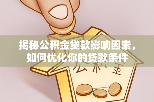 同安揭秘公积金贷款影响因素，如何优化你的贷款条件