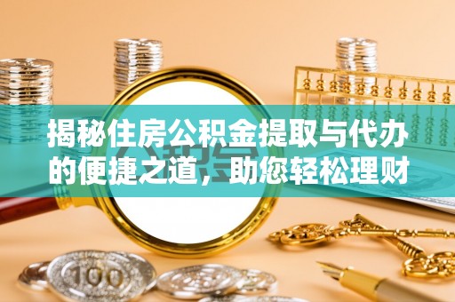 同安揭秘住房公积金提取与代办的便捷之道，助您轻松理财