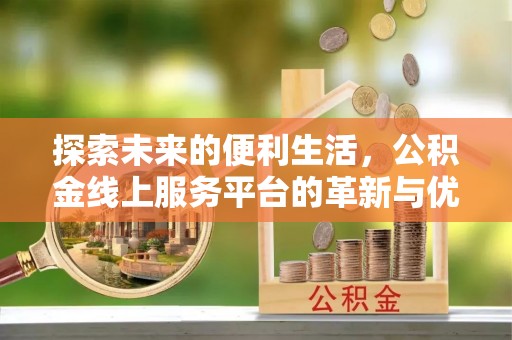 同安探索未来的便利生活，公积金线上服务平台的革新与优势