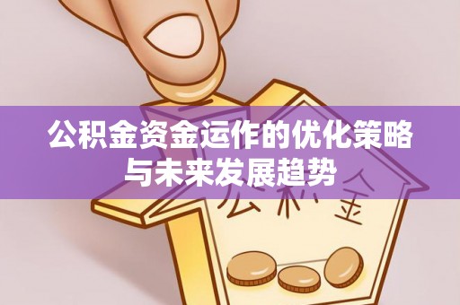 同安公积金资金运作的优化策略与未来发展趋势