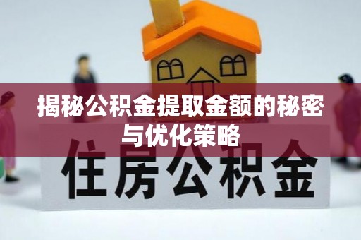同安揭秘公积金提取金额的秘密与优化策略