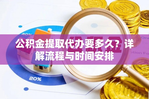 同安公积金提取代办要多久？详解流程与时间安排