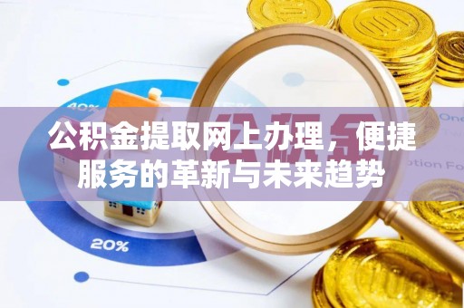 同安公积金提取网上办理，便捷服务的革新与未来趋势
