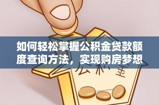 同安如何轻松掌握公积金贷款额度查询方法，实现购房梦想？