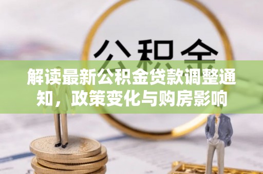 同安解读最新公积金贷款调整通知，政策变化与购房影响