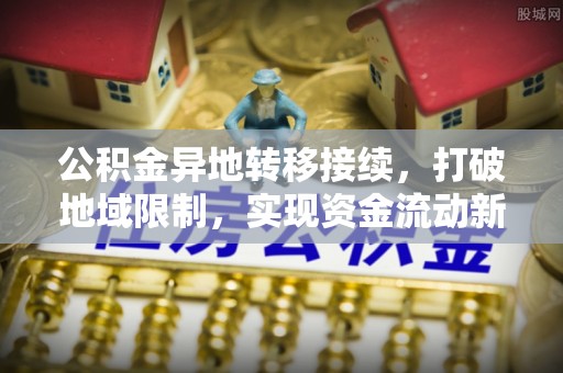 同安公积金异地转移接续，打破地域限制，实现资金流动新纪元