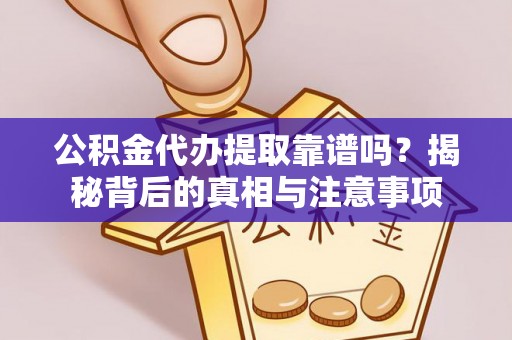 同安公积金代办提取靠谱吗？揭秘背后的真相与注意事项