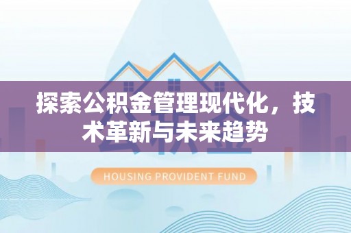 同安探索公积金管理现代化，技术革新与未来趋势