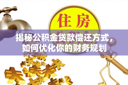 同安揭秘公积金贷款偿还方式，如何优化你的财务规划