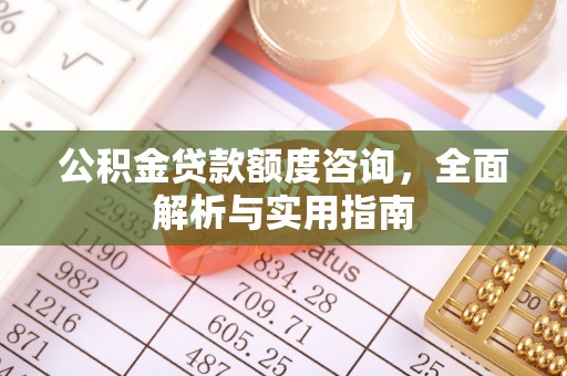 同安公积金贷款额度咨询，全面解析与实用指南
