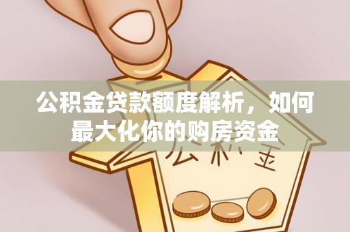 同安公积金贷款额度解析，如何最大化你的购房资金