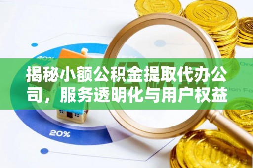 同安揭秘小额公积金提取代办公司，服务透明化与用户权益保障