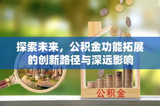 同安探索未来，公积金功能拓展的创新路径与深远影响