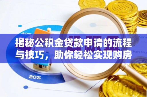 同安揭秘公积金贷款申请的流程与技巧，助你轻松实现购房梦