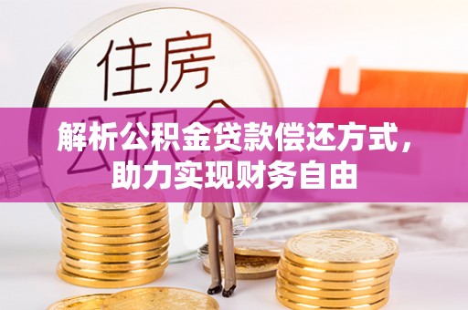 同安解析公积金贷款偿还方式，助力实现财务自由