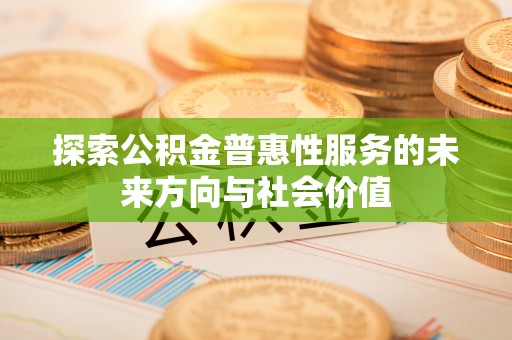 同安探索公积金普惠性服务的未来方向与社会价值