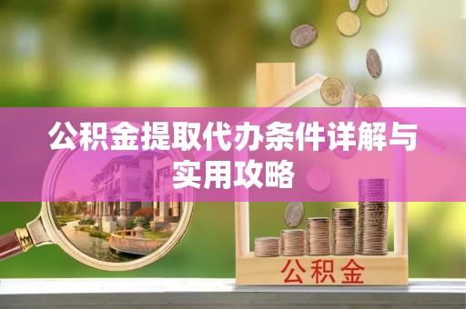 同安公积金提取代办条件详解与实用攻略