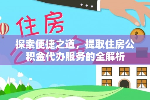 同安探索便捷之道，提取住房公积金代办服务的全解析