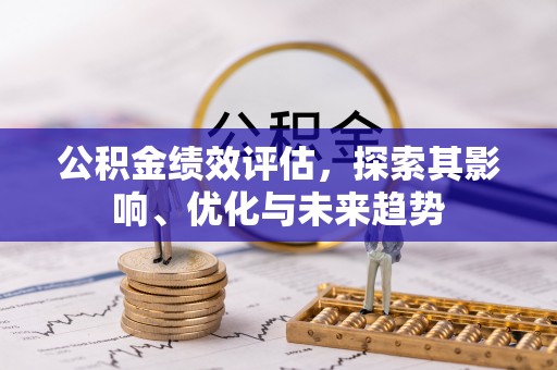 同安公积金绩效评估，探索其影响、优化与未来趋势