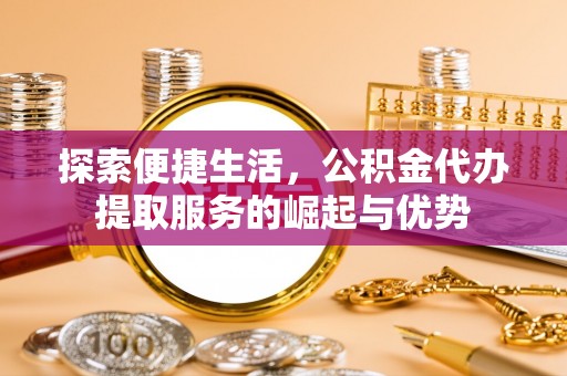 同安探索便捷生活，公积金代办提取服务的崛起与优势