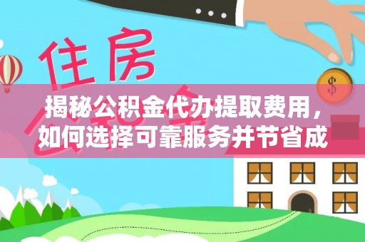 同安揭秘公积金代办提取费用，如何选择可靠服务并节省成本