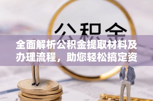 同安全面解析公积金提取材料及办理流程，助您轻松搞定资金提取