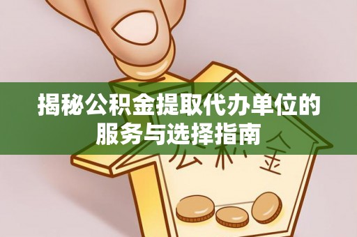 同安揭秘公积金提取代办单位的服务与选择指南
