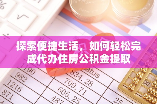 同安探索便捷生活，如何轻松完成代办住房公积金提取