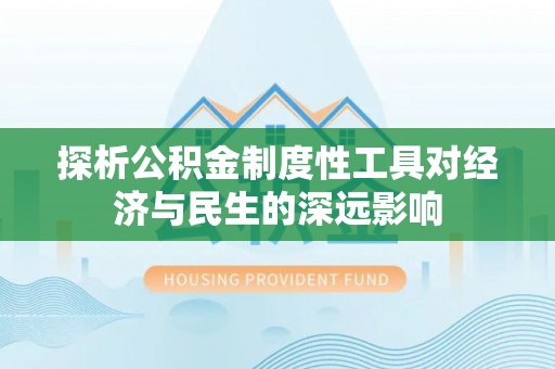 同安探析公积金制度性工具对经济与民生的深远影响
