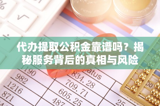 同安代办提取公积金靠谱吗？揭秘服务背后的真相与风险