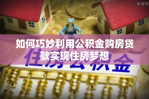 同安如何巧妙利用公积金购房贷款实现住房梦想