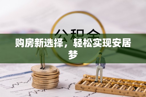 同安购房新选择，轻松实现安居梦
