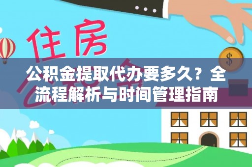 同安公积金提取代办要多久？全流程解析与时间管理指南