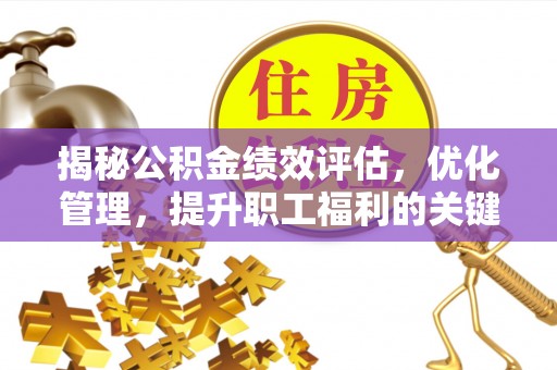 同安揭秘公积金绩效评估，优化管理，提升职工福利的关键一步