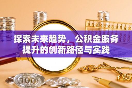 同安探索未来趋势，公积金服务提升的创新路径与实践