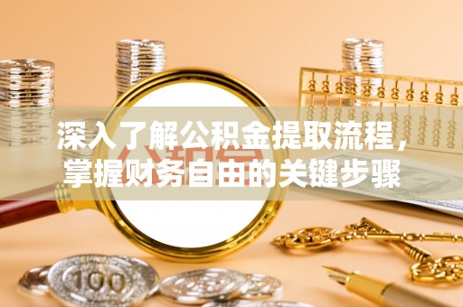 同安深入了解公积金提取流程，掌握财务自由的关键步骤